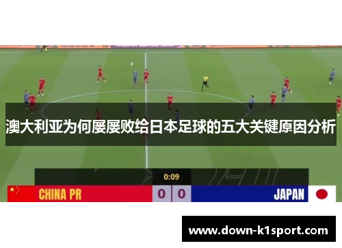 澳大利亚为何屡屡败给日本足球的五大关键原因分析