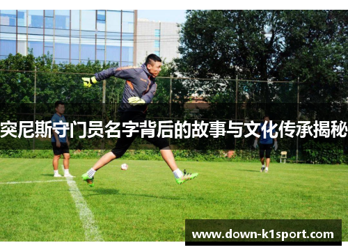 突尼斯守门员名字背后的故事与文化传承揭秘