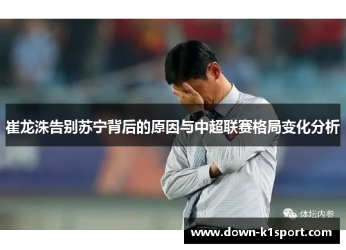 崔龙洙告别苏宁背后的原因与中超联赛格局变化分析