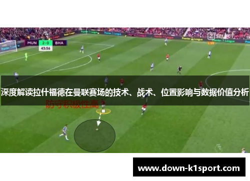 深度解读拉什福德在曼联赛场的技术、战术、位置影响与数据价值分析