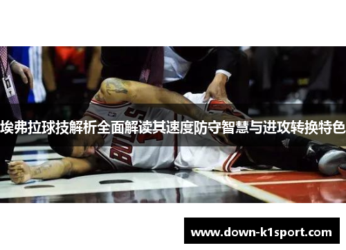 埃弗拉球技解析全面解读其速度防守智慧与进攻转换特色
