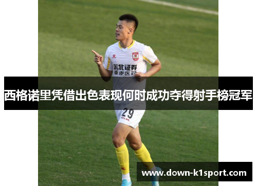 西格诺里凭借出色表现何时成功夺得射手榜冠军