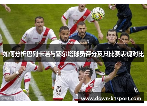 如何分析巴列卡诺与塞尔塔球员评分及其比赛表现对比
