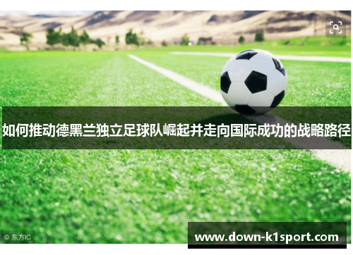 如何推动德黑兰独立足球队崛起并走向国际成功的战略路径