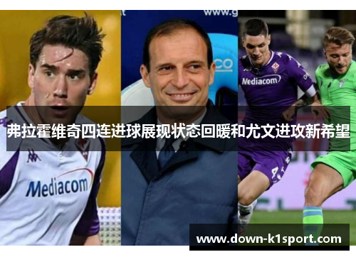 弗拉霍维奇四连进球展现状态回暖和尤文进攻新希望