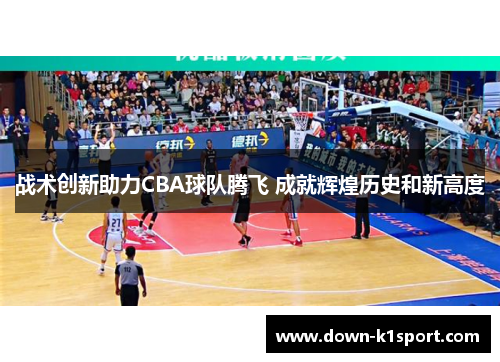 战术创新助力CBA球队腾飞 成就辉煌历史和新高度