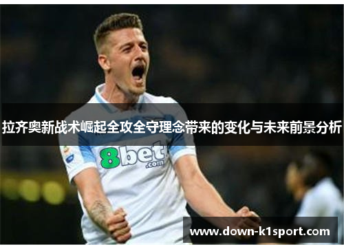 拉齐奥新战术崛起全攻全守理念带来的变化与未来前景分析