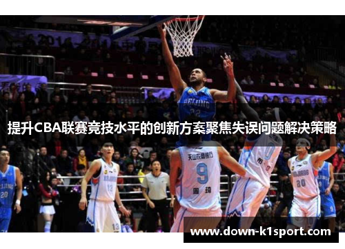 提升CBA联赛竞技水平的创新方案聚焦失误问题解决策略
