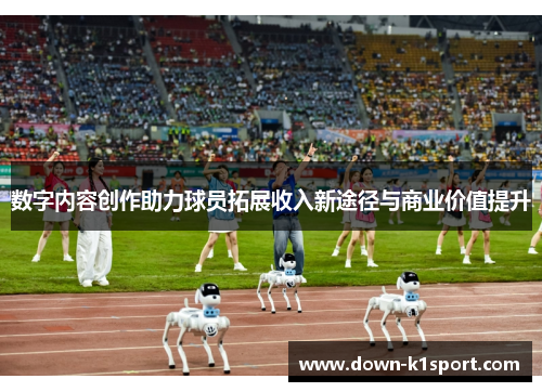 数字内容创作助力球员拓展收入新途径与商业价值提升