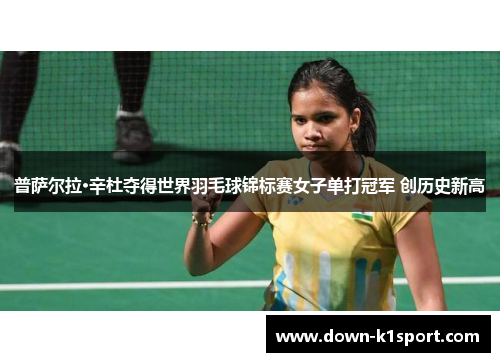 普萨尔拉·辛杜夺得世界羽毛球锦标赛女子单打冠军 创历史新高