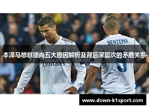 本泽马怒怼德尚五大原因解析及背后深层次的矛盾关系