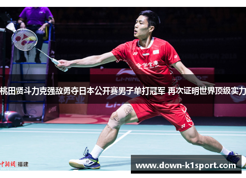 桃田贤斗力克强敌勇夺日本公开赛男子单打冠军 再次证明世界顶级实力