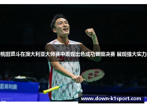 桃田贤斗在澳大利亚大师赛中表现出色成功晋级决赛 展现强大实力