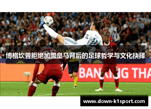 博格坎普拒绝加盟皇马背后的足球哲学与文化抉择