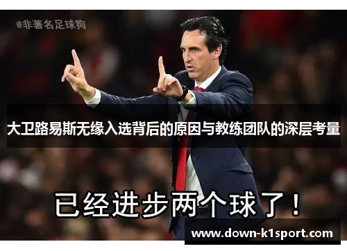 大卫路易斯无缘入选背后的原因与教练团队的深层考量