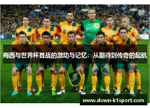 梅西与世界杯首战的激动与记忆：从期待到传奇的起航