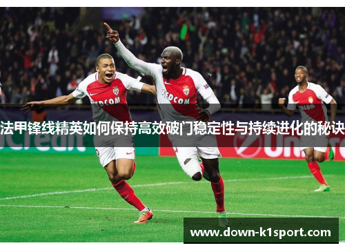 法甲锋线精英如何保持高效破门稳定性与持续进化的秘诀