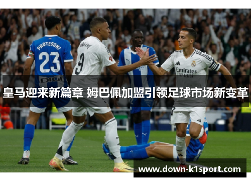 皇马迎来新篇章 姆巴佩加盟引领足球市场新变革