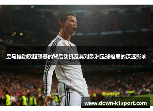 皇马推动欧超联赛的背后动机及其对欧洲足球格局的深远影响