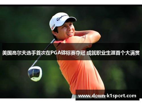 美国高尔夫选手首次在PGA锦标赛夺冠 成就职业生涯首个大满贯