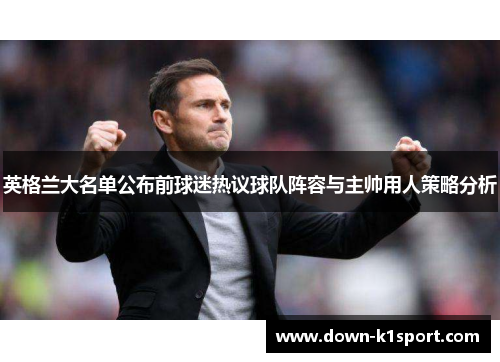 英格兰大名单公布前球迷热议球队阵容与主帅用人策略分析