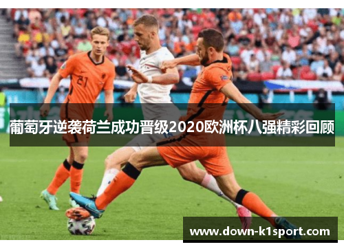 葡萄牙逆袭荷兰成功晋级2020欧洲杯八强精彩回顾