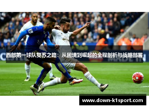 西部第一球队复苏之路：从困境到崛起的全程剖析与战略部署